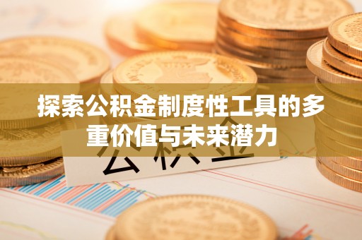牟定探索公积金制度性工具的多重价值与未来潜力