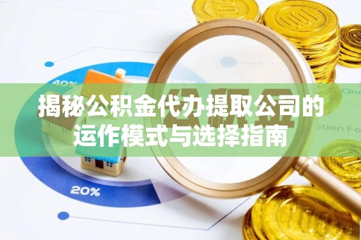 牟定揭秘公积金代办提取公司的运作模式与选择指南