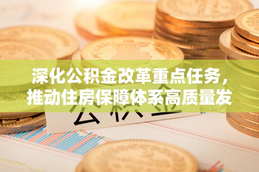 牟定深化公积金改革重点任务，推动住房保障体系高质量发展