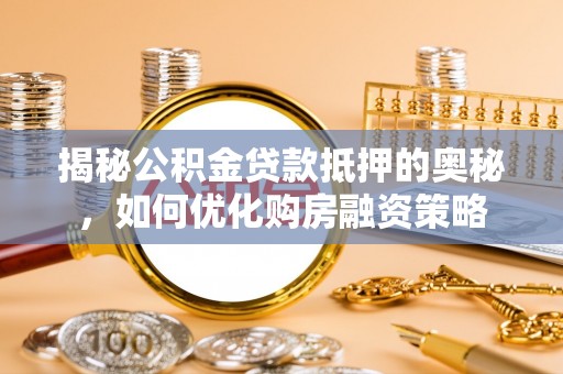 牟定揭秘公积金贷款抵押的奥秘，如何优化购房融资策略