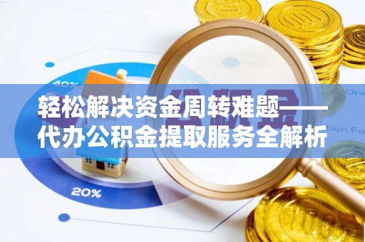 牟定轻松解决资金周转难题——代办公积金提取服务全解析