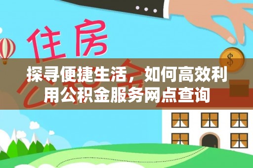牟定探寻便捷生活，如何高效利用公积金服务网点查询