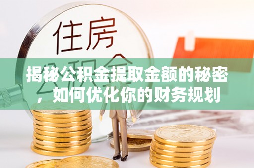 牟定揭秘公积金提取金额的秘密，如何优化你的财务规划