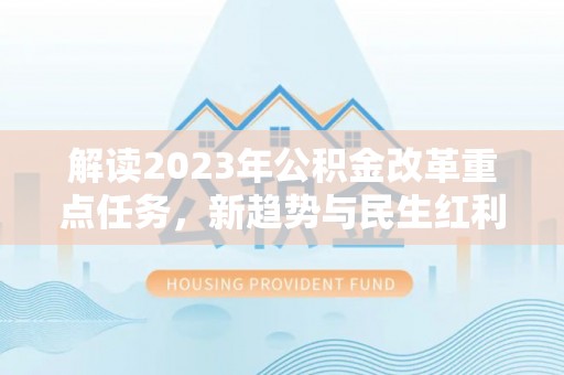 牟定解读2023年公积金改革重点任务，新趋势与民生红利