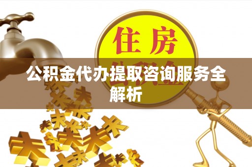 牟定公积金代办提取咨询服务全解析