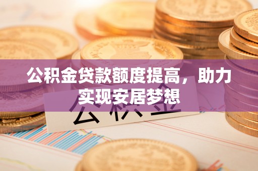 牟定公积金贷款额度提高，助力实现安居梦想