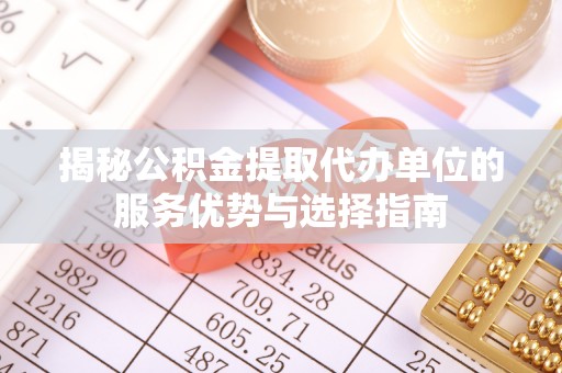 牟定揭秘公积金提取代办单位的服务优势与选择指南