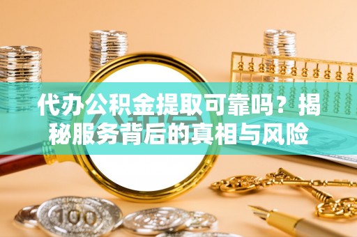 牟定代办公积金提取可靠吗？揭秘服务背后的真相与风险