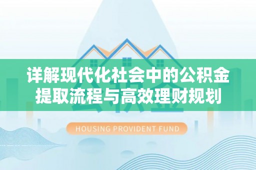 牟定详解现代化社会中的公积金提取流程与高效理财规划