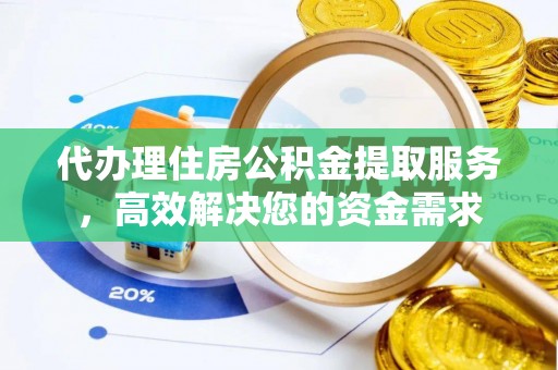 牟定代办理住房公积金提取服务，高效解决您的资金需求