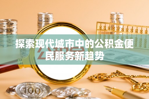 牟定探索现代城市中的公积金便民服务新趋势