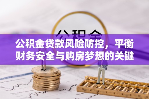 牟定公积金贷款风险防控，平衡财务安全与购房梦想的关键
