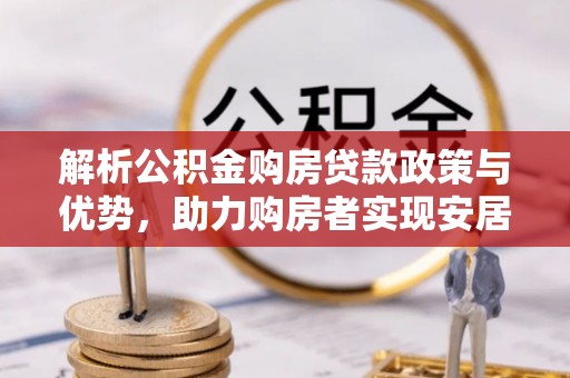 牟定解析公积金购房贷款政策与优势，助力购房者实现安居梦想