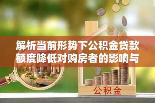 牟定解析当前形势下公积金贷款额度降低对购房者的影响与应对策略