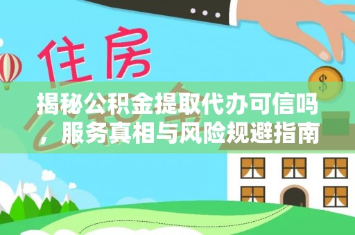 牟定揭秘公积金提取代办可信吗，服务真相与风险规避指南