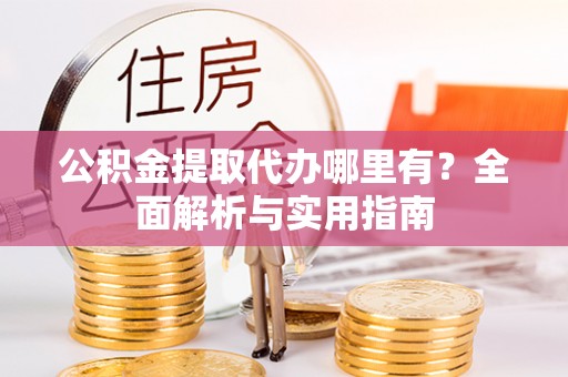 牟定公积金提取代办哪里有？全面解析与实用指南