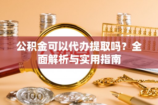牟定公积金可以代办提取吗？全面解析与实用指南