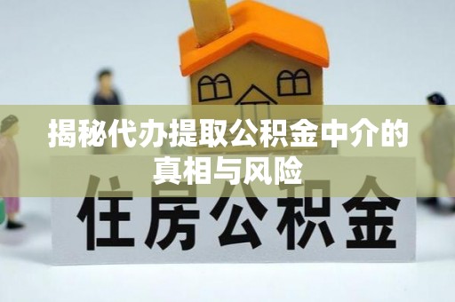 牟定揭秘代办提取公积金中介的真相与风险
