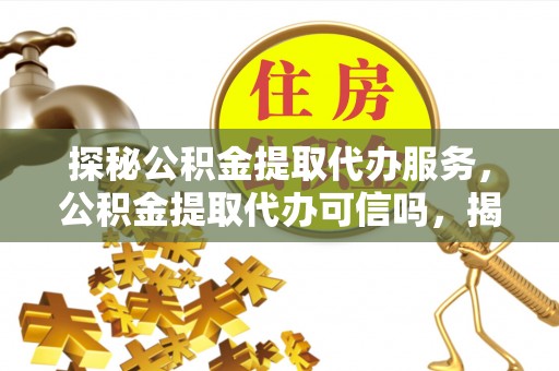 牟定探秘公积金提取代办服务，公积金提取代办可信吗，揭秘真相与选择指南