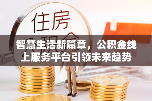 牟定智慧生活新篇章，公积金线上服务平台引领未来趋势