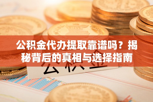 牟定公积金代办提取靠谱吗？揭秘背后的真相与选择指南