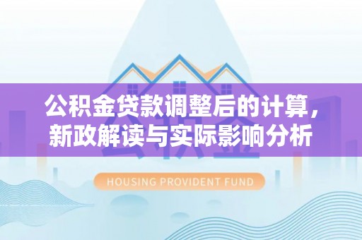 牟定公积金贷款调整后的计算，新政解读与实际影响分析