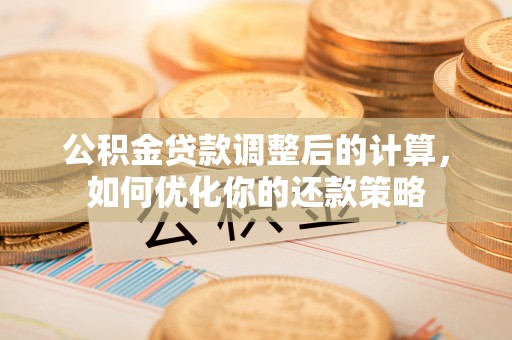 牟定公积金贷款调整后的计算，如何优化你的还款策略