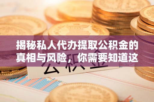 牟定揭秘私人代办提取公积金的真相与风险，你需要知道这些！