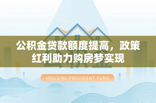 牟定公积金贷款额度提高，政策红利助力购房梦实现