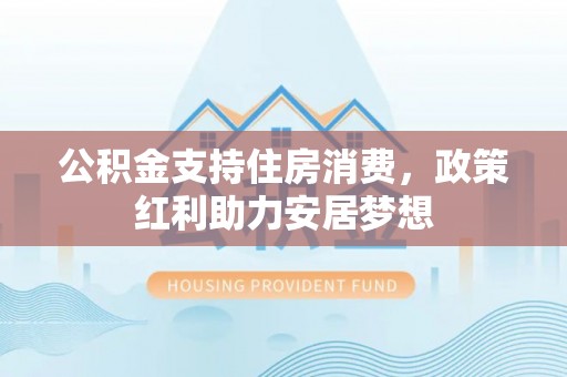 牟定公积金支持住房消费，政策红利助力安居梦想