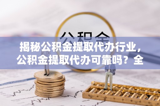 牟定揭秘公积金提取代办行业，公积金提取代办可靠吗？全面解析与风险规避