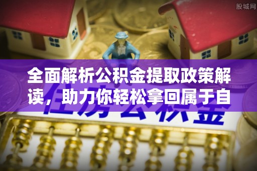 牟定全面解析公积金提取政策解读，助力你轻松拿回属于自己的钱