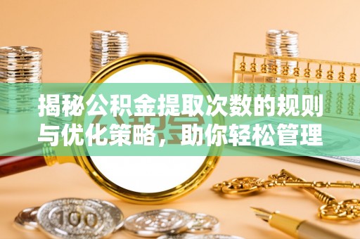 牟定揭秘公积金提取次数的规则与优化策略，助你轻松管理财务