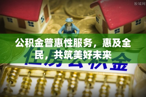 牟定公积金普惠性服务，惠及全民，共筑美好未来