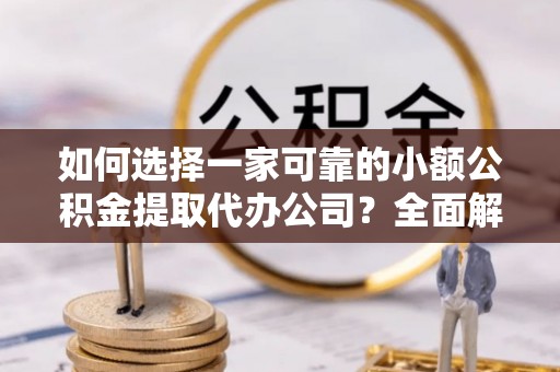 牟定如何选择一家可靠的小额公积金提取代办公司？全面解析与指南