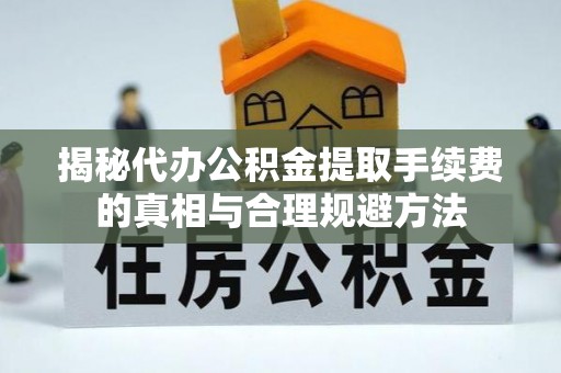 牟定揭秘代办公积金提取手续费的真相与合理规避方法