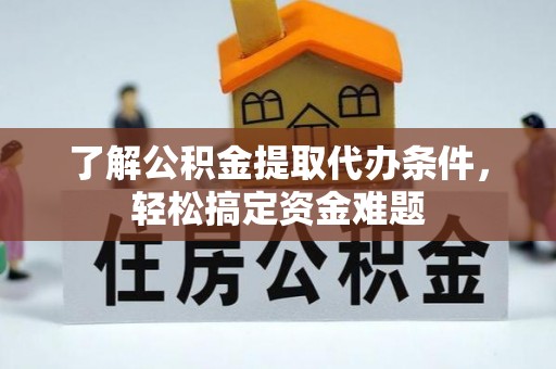 牟定了解公积金提取代办条件，轻松搞定资金难题