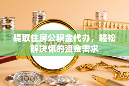 牟定提取住房公积金代办，轻松解决你的资金需求