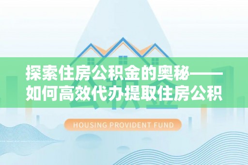 牟定探索住房公积金的奥秘——如何高效代办提取住房公积金