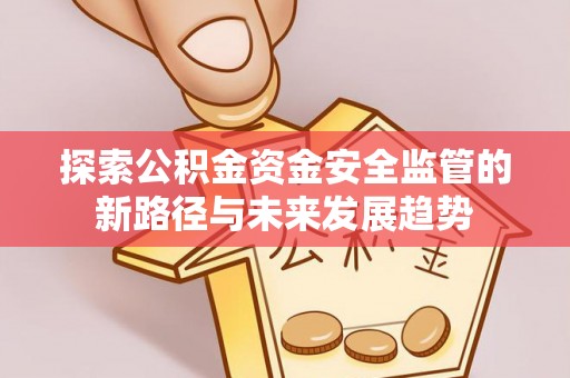 牟定探索公积金资金安全监管的新路径与未来发展趋势