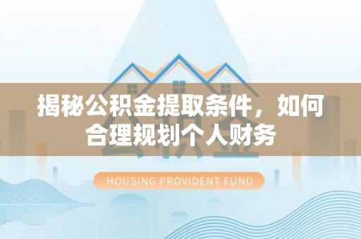 牟定揭秘公积金提取条件，如何合理规划个人财务