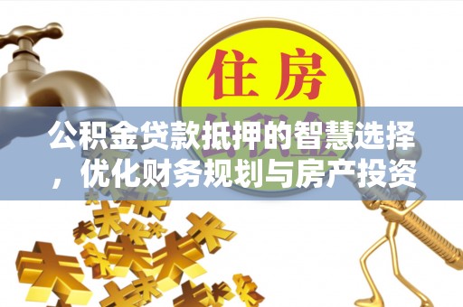 牟定公积金贷款抵押的智慧选择，优化财务规划与房产投资