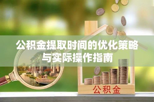 牟定公积金提取时间的优化策略与实际操作指南