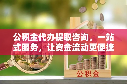 牟定公积金代办提取咨询，一站式服务，让资金流动更便捷