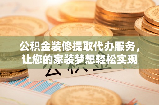 牟定公积金装修提取代办服务，让您的家装梦想轻松实现
