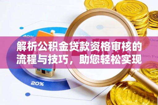 牟定解析公积金贷款资格审核的流程与技巧，助您轻松实现购房梦