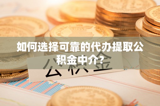 牟定如何选择可靠的代办提取公积金中介？