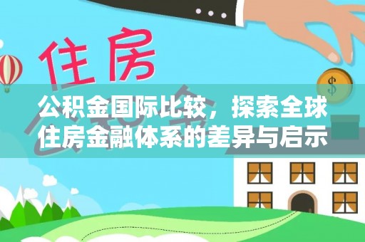 牟定公积金国际比较，探索全球住房金融体系的差异与启示