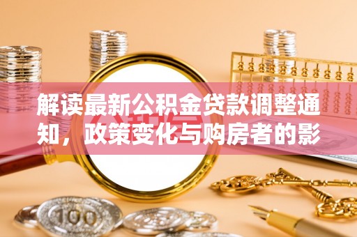 牟定解读最新公积金贷款调整通知，政策变化与购房者的影响