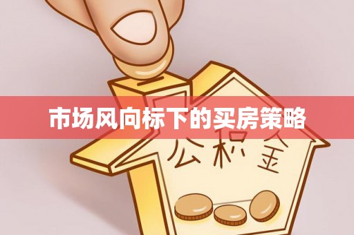 牟定市场风向标下的买房策略